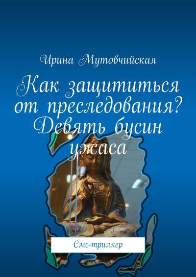 Книга Как защититься от преследования? Девять бусин ужаса. Смс-триллер (Ирина Мутовчийская)